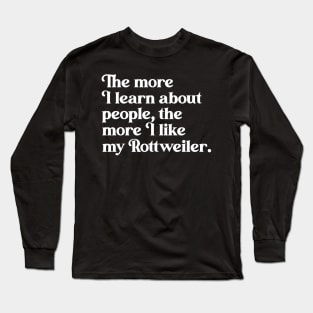 The More I Learn About People, the More I Like My Rottweiler Long Sleeve T-Shirt